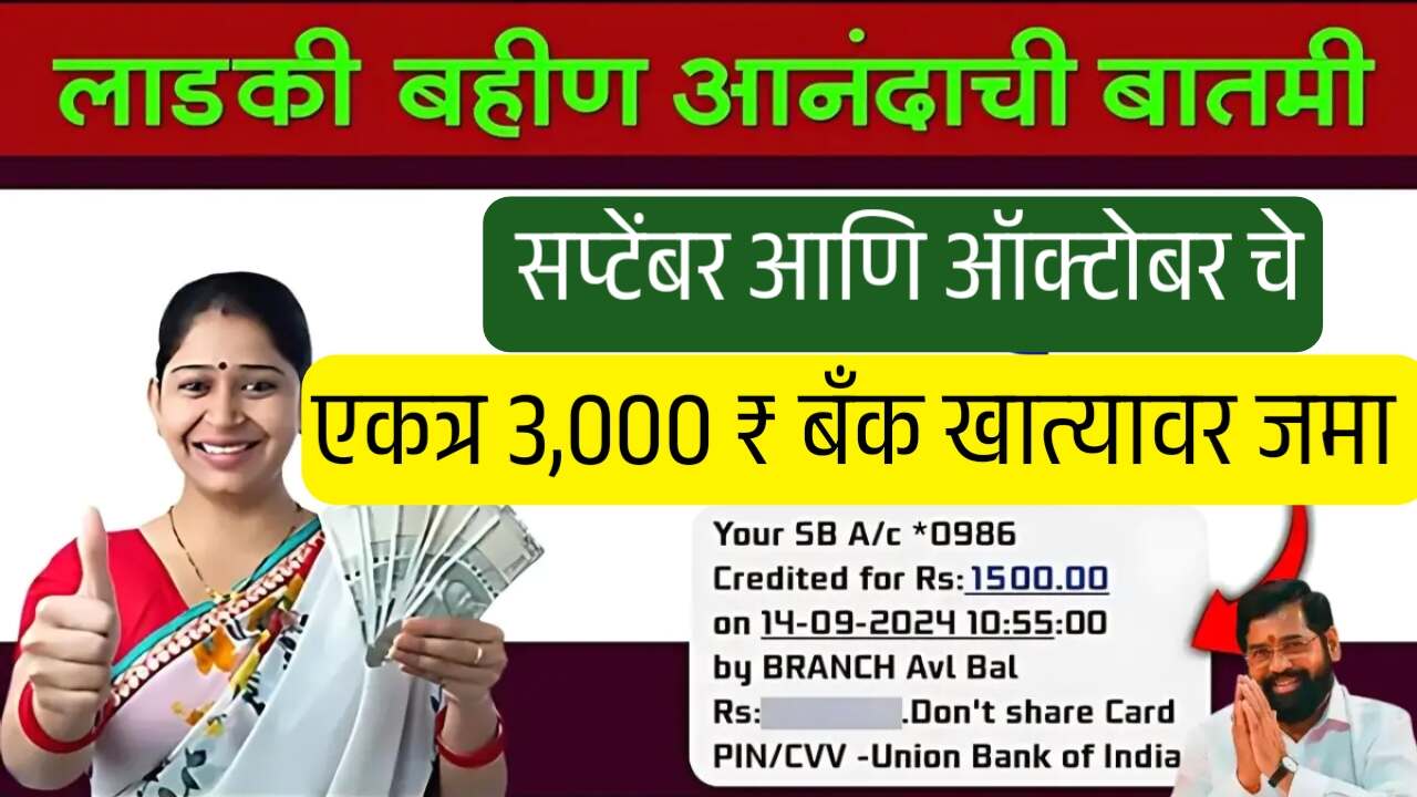 लाडक्या बहिणींना एकत्र सप्टेंबर आणि ऑक्टोबर चे 3000 रुपये बँक खात्यावर जमा; तुम्हाला आले का? चेक करा
